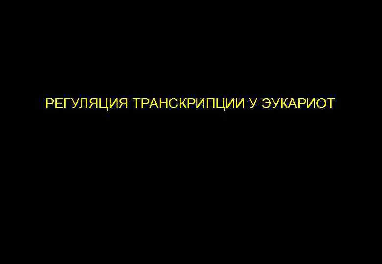 РЕГУЛЯЦИЯ ТРАНСКРИПЦИИ У ЭУКАРИОТ 