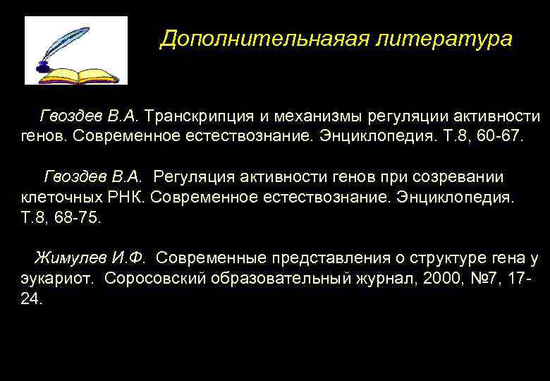 Дополнительнаяая литература Гвоздев В. А. Транскрипция и механизмы регуляции активности генов. Современное естествознание. Энциклопедия.