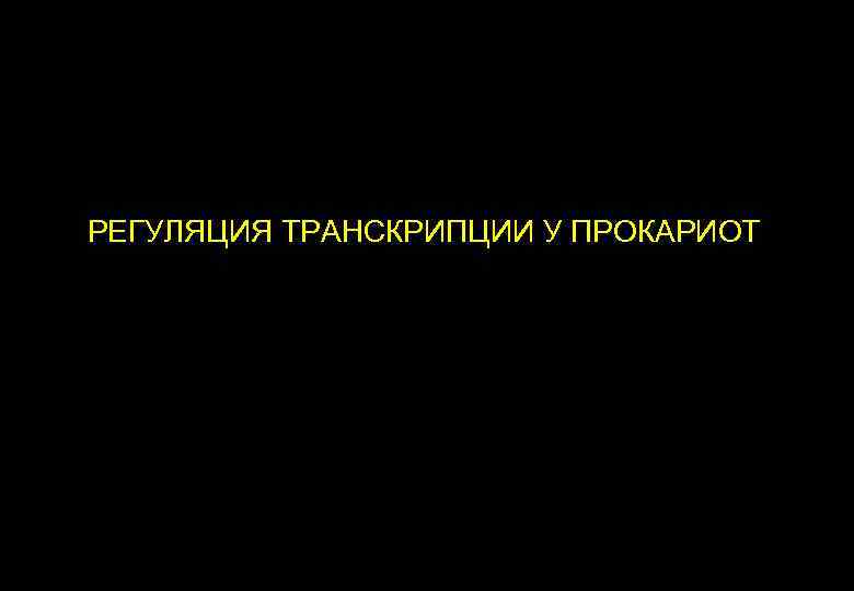 РЕГУЛЯЦИЯ ТРАНСКРИПЦИИ У ПРОКАРИОТ 