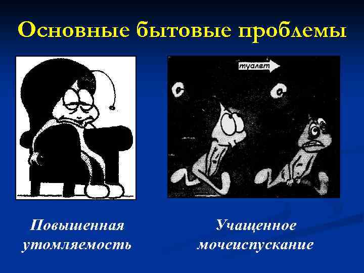 Основные бытовые проблемы Повышенная утомляемость Учащенное мочеиспускание 