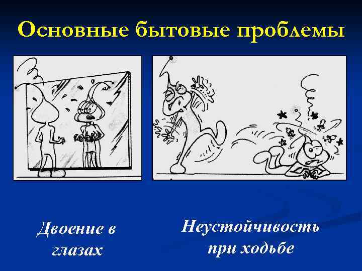 Основные бытовые проблемы Двоение в глазах Неустойчивость при ходьбе 