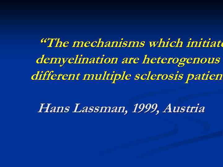 “The mechanisms which initiate demyelination are heterogenous i different multiple sclerosis patient Hans Lassman,