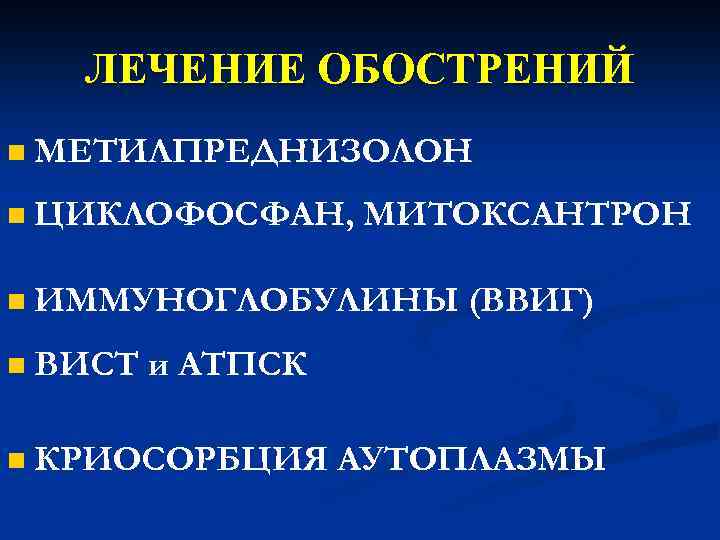 ЛЕЧЕНИЕ ОБОСТРЕНИЙ n МЕТИЛПРЕДНИЗОЛОН n ЦИКЛОФОСФАН, МИТОКСАНТРОН n ИММУНОГЛОБУЛИНЫ (ВВИГ) n ВИСТ и АТПСК