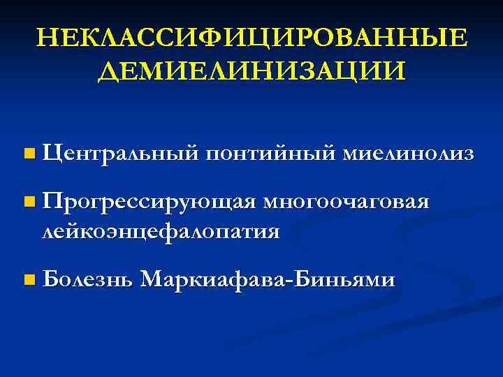 НЕКЛАССИФИЦИРОВАННЫЕ ДЕМИЕЛИНИЗАЦИИ n Центральный понтийный миелинолиз n Прогрессирующая многоочаговая лейкоэнцефалопатия n Болезнь Маркиафава-Биньями 