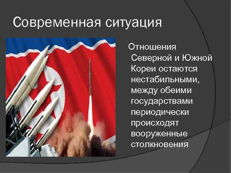 Современная ситуация Отношения Северной и Южной Кореи остаются нестабильными, между обеими государствами периодически происходят