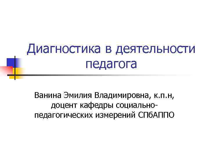 Диагностика в деятельности педагога Ванина Эмилия Владимировна, к. п. н, доцент кафедры социальнопедагогических измерений