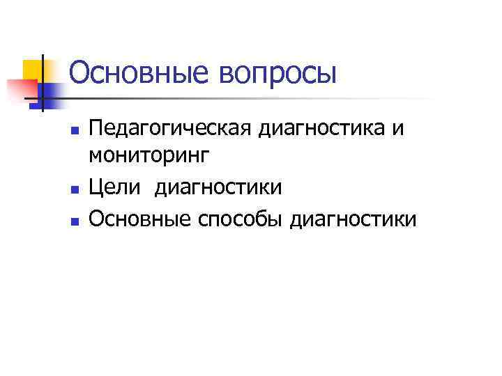 Основные вопросы n n n Педагогическая диагностика и мониторинг Цели диагностики Основные способы диагностики
