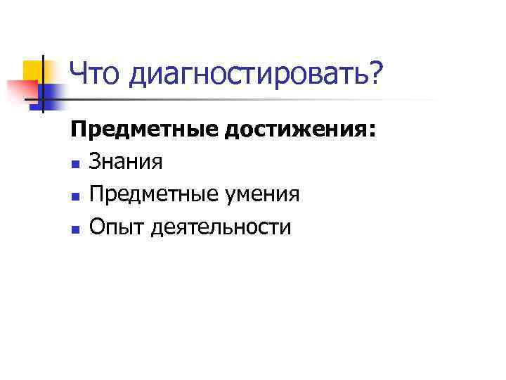 Что диагностировать? Предметные достижения: n Знания n Предметные умения n Опыт деятельности 