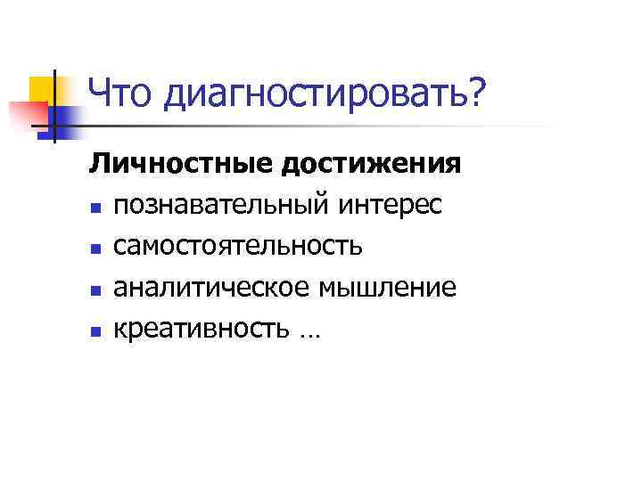 Что диагностировать? Личностные достижения n познавательный интерес n самостоятельность n аналитическое мышление n креативность