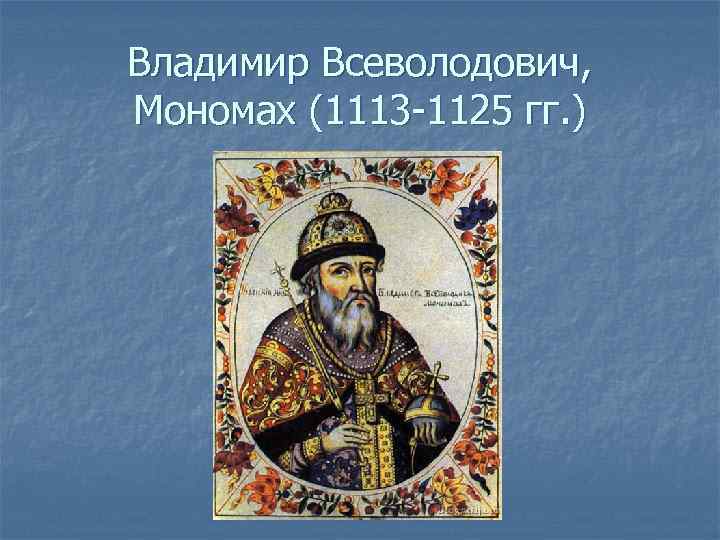 Лет владимиру мономаху. Владимир второй Мономах (1113 - 1125 г.г.). Владимир Всеволодович Мономах. Портрет Владимир Мономах 1113-1125. Великий князь Владимир Всеволодович.