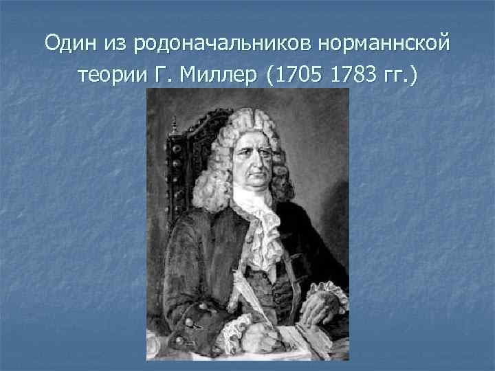 Один из родоначальников норманнской теории Г. Миллер (1705 1783 гг. ) 