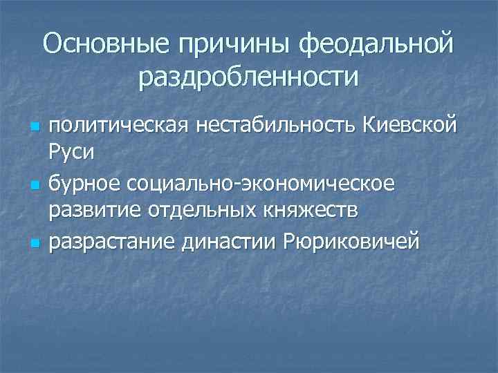 Основные причины феодальной раздробленности n n n политическая нестабильность Киевской Руси бурное социально-экономическое развитие