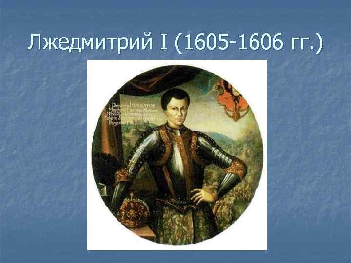 Лжедмитрий I (1605 -1606 гг. ) 