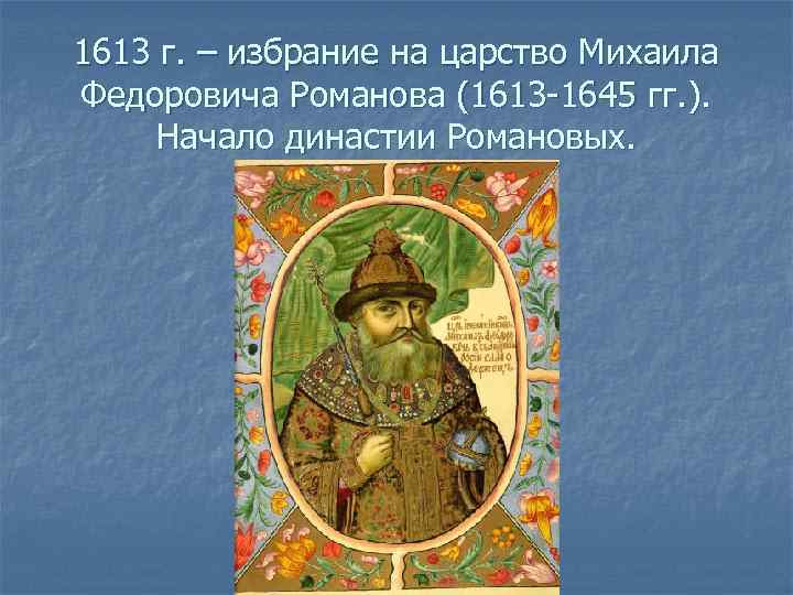 1613 г. – избрание на царство Михаила Федоровича Романова (1613 -1645 гг. ). Начало