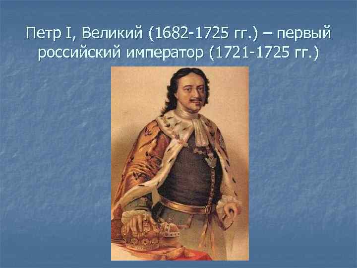 Петр I, Великий (1682 -1725 гг. ) – первый российский император (1721 -1725 гг.