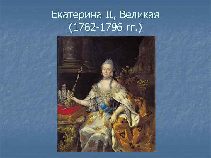 Екатерина II, Великая (1762 -1796 гг. ) 