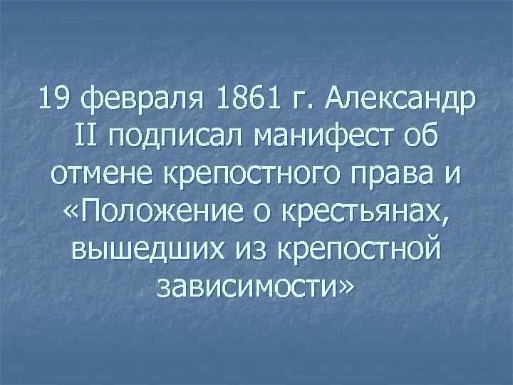 19 февраля 1861 г. Александр II подписал манифест об отмене крепостного права и «Положение