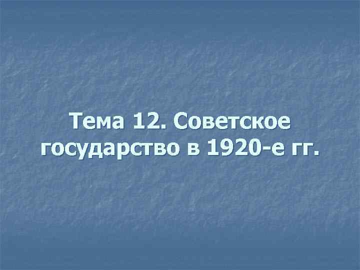 Тема 12. Советское государство в 1920 -е гг. 