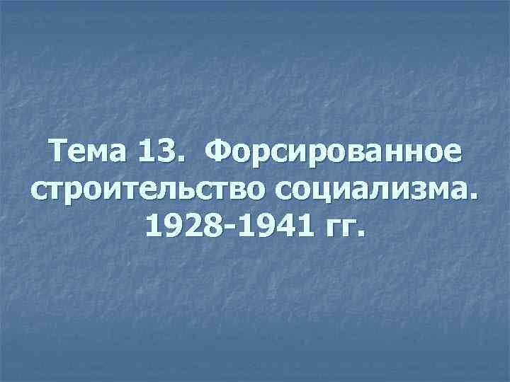 Тема 13. Форсированное строительство социализма. 1928 -1941 гг. 