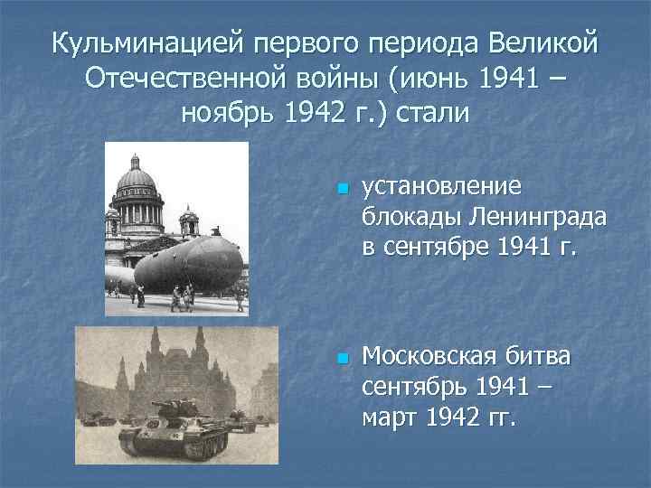 Кульминацией первого периода Великой Отечественной войны (июнь 1941 – ноябрь 1942 г. ) стали