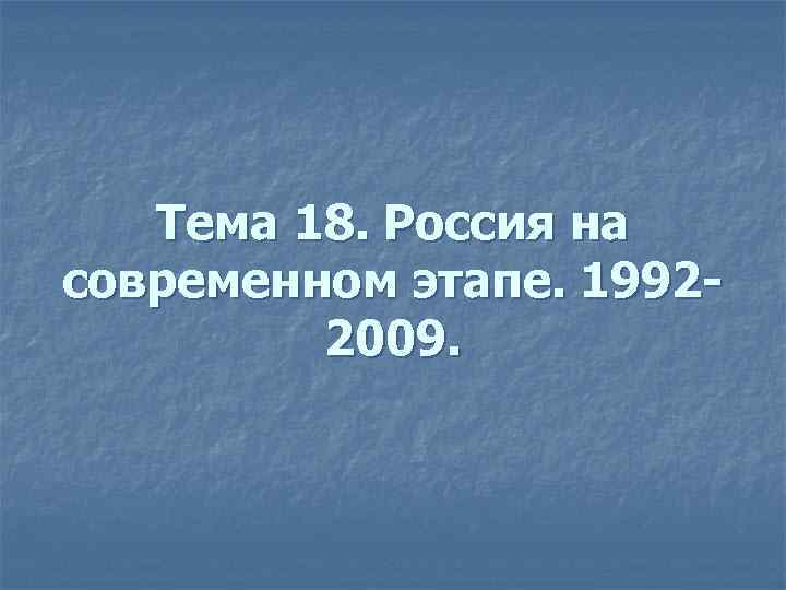 Тема 18. Россия на современном этапе. 19922009. 