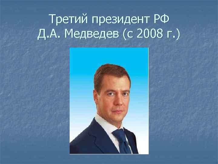 Третий президент РФ Д. А. Медведев (с 2008 г. ) 