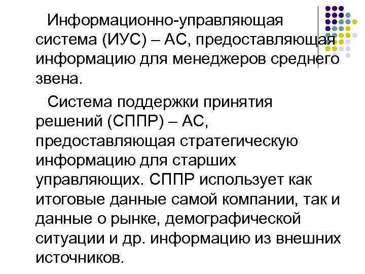 Информационно-управляющая система (ИУС) – АС, предоставляющая информацию для менеджеров среднего звена. Система поддержки принятия