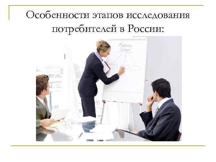 Особенности этапов исследования потребителей в России: 
