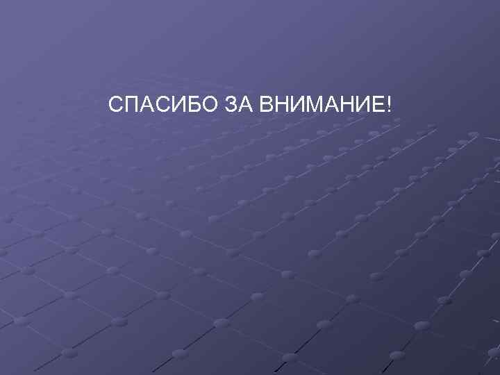 СПАСИБО ЗА ВНИМАНИЕ! 