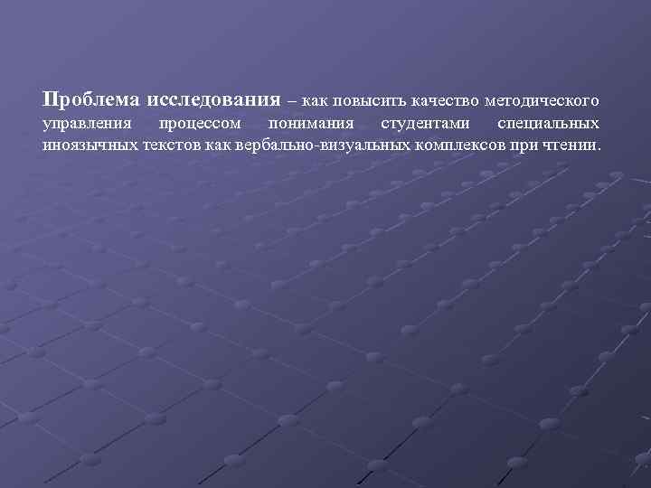 Проблема исследования – как повысить качество методического управления процессом понимания студентами специальных иноязычных текстов