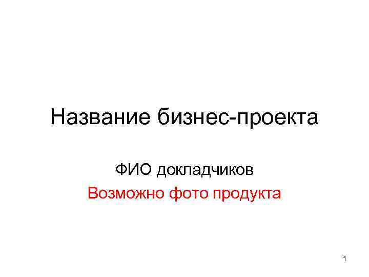 Название бизнес-проекта ФИО докладчиков Возможно фото продукта 1 
