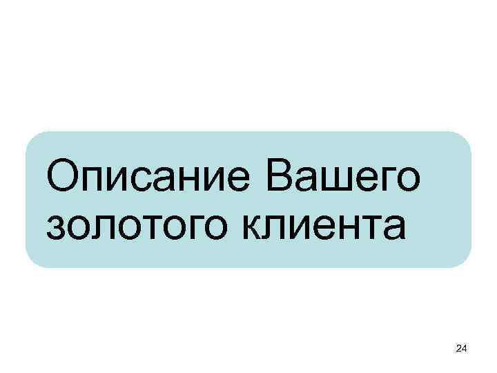 Описание Вашего золотого клиента 24 