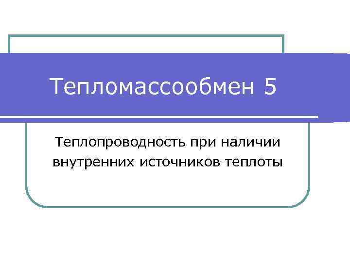 Тепломассообмен 5 Теплопроводность при наличии внутренних источников теплоты 