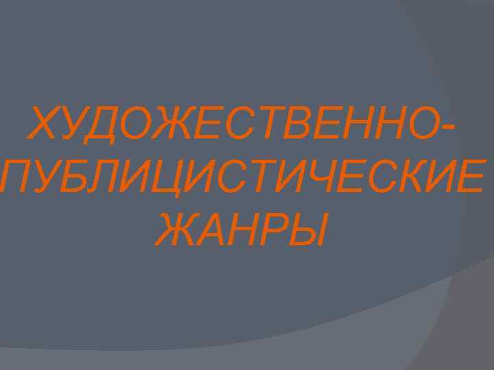 ХУДОЖЕСТВЕННОПУБЛИЦИСТИЧЕСКИЕ ЖАНРЫ 