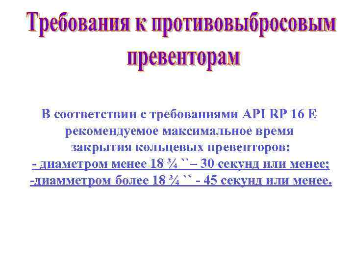 В соответствии с требованиями API RP 16 E рекомендуемое максимальное время закрытия кольцевых превенторов: