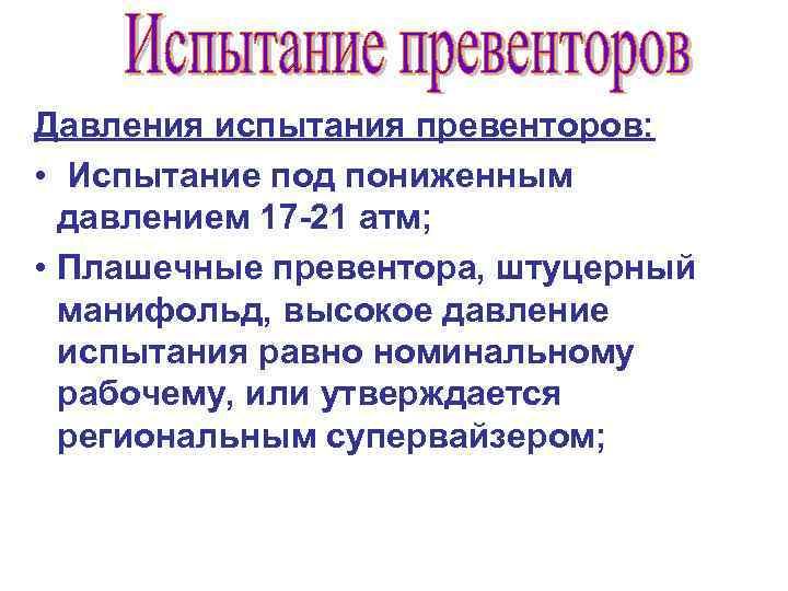 Давления испытания превенторов: • Испытание под пониженным давлением 17 -21 атм; • Плашечные превентора,