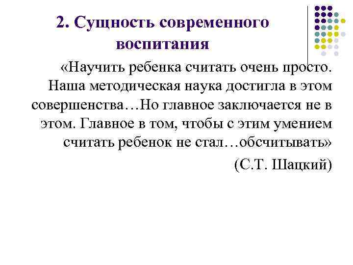2. Сущность современного воспитания «Научить ребенка считать очень просто. Наша методическая наука достигла в