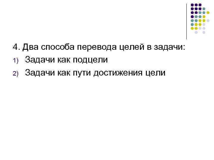4. Два способа перевода целей в задачи: 1) Задачи как подцели 2) Задачи как