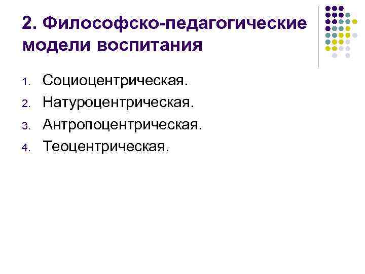 2. Философско-педагогические модели воспитания 1. 2. 3. 4. Социоцентрическая. Натуроцентрическая. Антропоцентрическая. Теоцентрическая. 