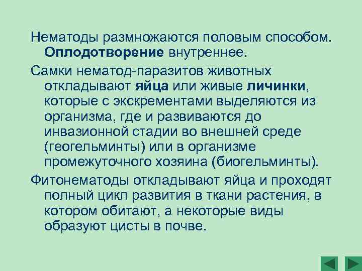 Нематоды размножаются половым способом. Оплодотворение внутреннее. Самки нематод-паразитов животных откладывают яйца или живые личинки,