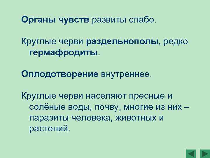 Органы чувств развиты слабо. Круглые черви раздельнополы, редко гермафродиты. Оплодотворение внутреннее. Круглые черви населяют
