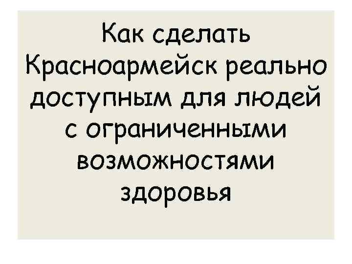 Как сделать Красноармейск реально доступным для людей с ограниченными возможностями здоровья 