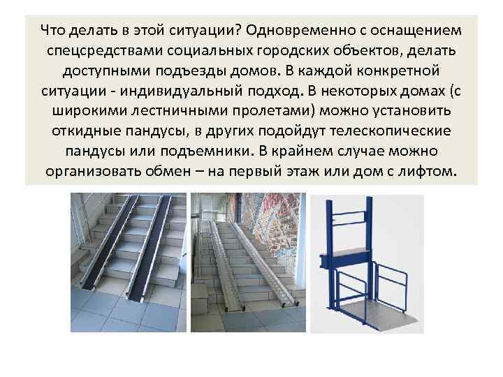 Что делать в этой ситуации? Одновременно с оснащением спецсредствами социальных городских объектов, делать доступными