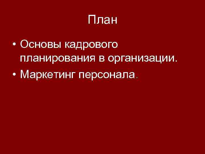 План • Основы кадрового планирования в организации. • Маркетинг персонала. 