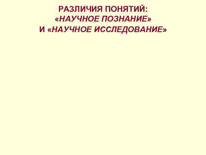 РАЗЛИЧИЯ ПОНЯТИЙ: «НАУЧНОЕ ПОЗНАНИЕ» И «НАУЧНОЕ ИССЛЕДОВАНИЕ» 