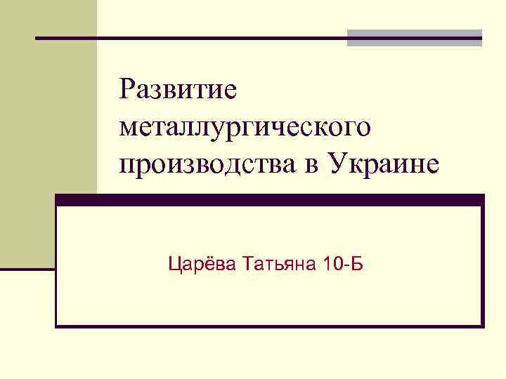 Развитие металлургического производства в Украине Царёва Татьяна 10 -Б 