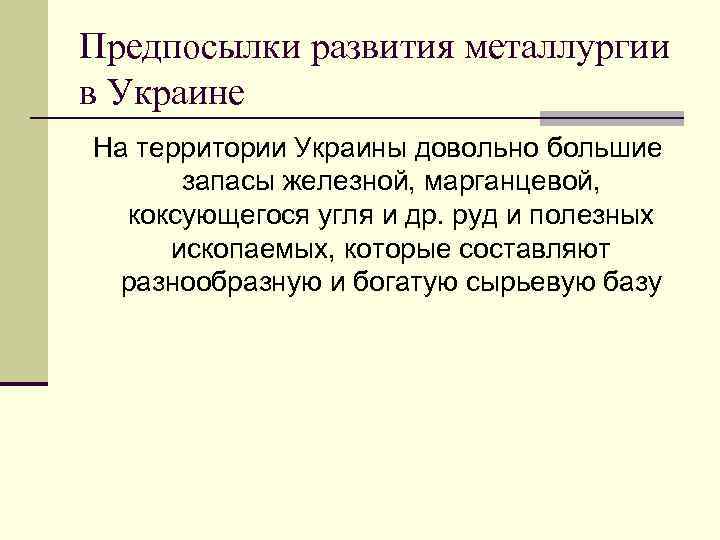 Предпосылки развития металлургии в Украине На территории Украины довольно большие запасы железной, марганцевой, коксующегося