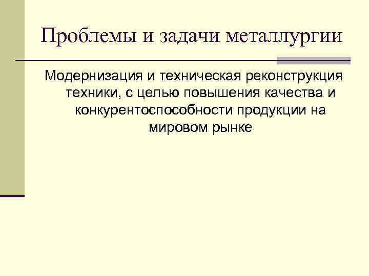 Проблемы и задачи металлургии Модернизация и техническая реконструкция техники, с целью повышения качества и
