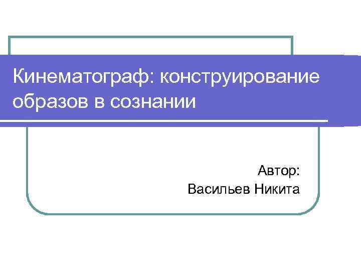 Кинематограф: конструирование образов в сознании Автор: Васильев Никита 