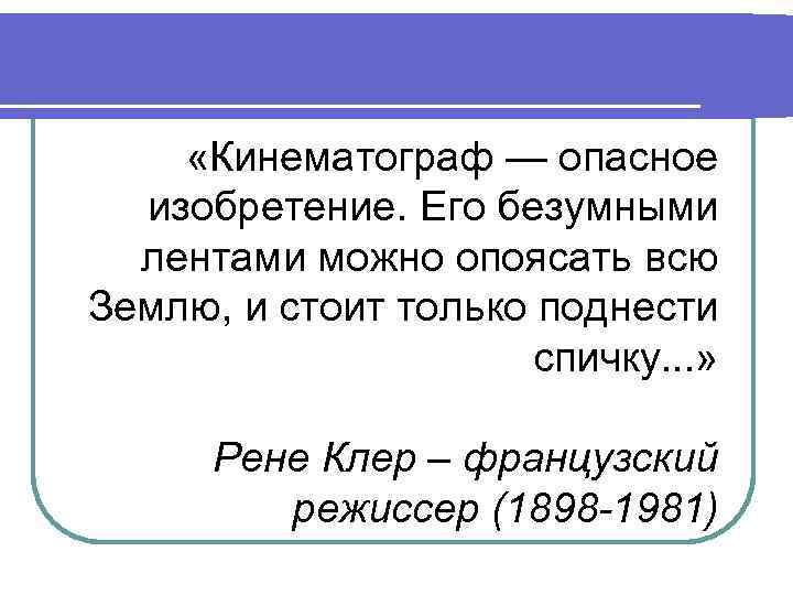  «Кинематограф — опасное изобретение. Его безумными лентами можно опоясать всю Землю, и стоит